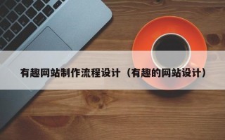 福建有趣网站制作流程设计（有趣的网站设计）