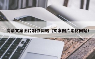 福建高清文案图片制作网站（文案图片素材网站）