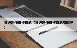 福建报纸制作模板网站（报纸制作模板网站有哪些）