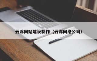 福建云浮网站建设制作（云浮网络公司）