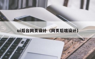福建ui后台网页设计（网页后端设计）